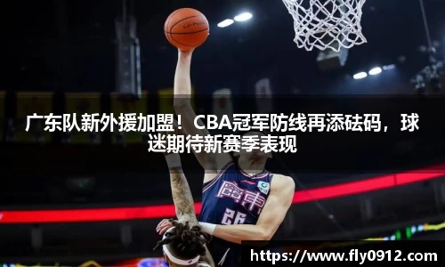 广东队新外援加盟！CBA冠军防线再添砝码，球迷期待新赛季表现