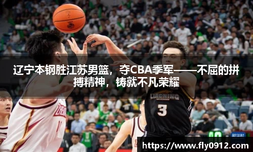 辽宁本钢胜江苏男篮，夺CBA季军——不屈的拼搏精神，铸就不凡荣耀