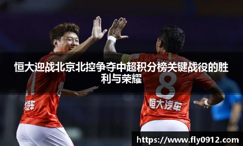恒大迎战北京北控争夺中超积分榜关键战役的胜利与荣耀