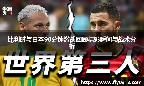 比利时与日本90分钟激战回顾精彩瞬间与战术分析