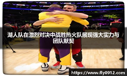 湖人队在激烈对决中战胜热火队展现强大实力与团队默契