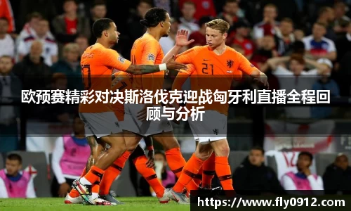 欧预赛精彩对决斯洛伐克迎战匈牙利直播全程回顾与分析