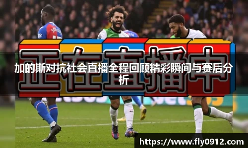 加的斯对抗社会直播全程回顾精彩瞬间与赛后分析