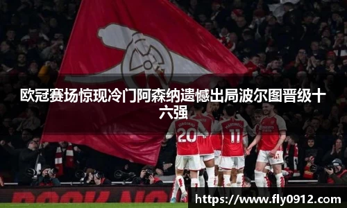 欧冠赛场惊现冷门阿森纳遗憾出局波尔图晋级十六强