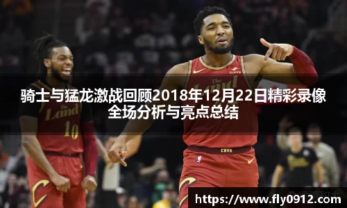 骑士与猛龙激战回顾2018年12月22日精彩录像全场分析与亮点总结