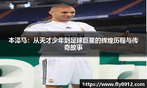 本泽马：从天才少年到足球巨星的辉煌历程与传奇故事