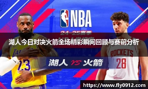 湖人今日对决火箭全场精彩瞬间回顾与赛前分析