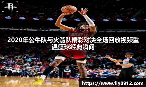 2020年公牛队与火箭队精彩对决全场回放视频重温篮球经典瞬间