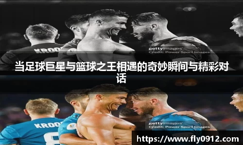 当足球巨星与篮球之王相遇的奇妙瞬间与精彩对话