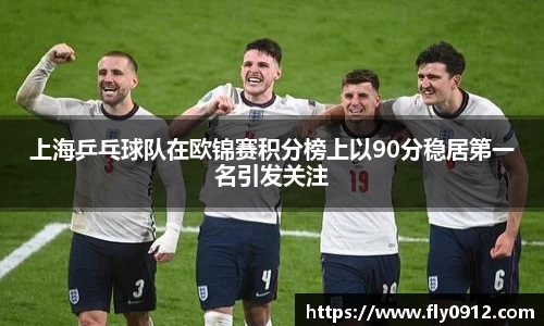 上海乒乓球队在欧锦赛积分榜上以90分稳居第一名引发关注