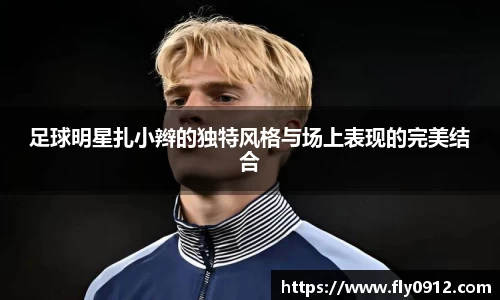 足球明星扎小辫的独特风格与场上表现的完美结合