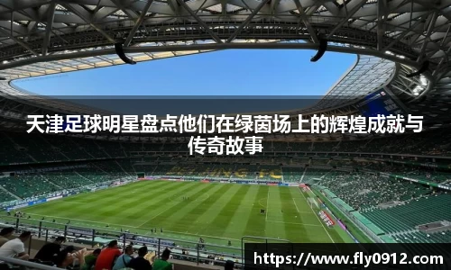 天津足球明星盘点他们在绿茵场上的辉煌成就与传奇故事