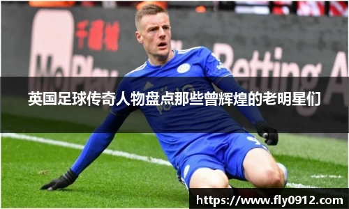 英国足球传奇人物盘点那些曾辉煌的老明星们