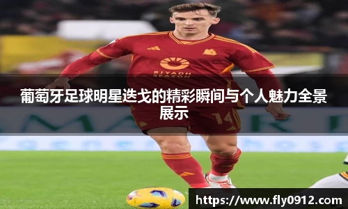 葡萄牙足球明星迭戈的精彩瞬间与个人魅力全景展示