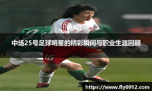 中场25号足球明星的精彩瞬间与职业生涯回顾
